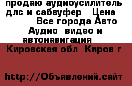 продаю аудиоусилитель длс и сабвуфер › Цена ­ 15 500 - Все города Авто » Аудио, видео и автонавигация   . Кировская обл.,Киров г.